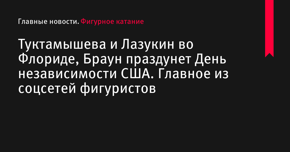 Туктамышева и Лазукин во Флориде, Браун праздунет День независимости США.</p>
<p>Главное из соцсетей фигуристов